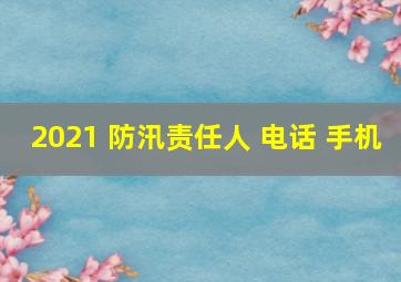 2021 防汛责任人 电话 手机